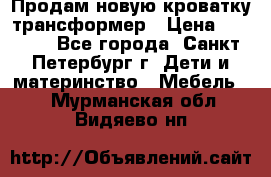Продам новую кроватку-трансформер › Цена ­ 6 000 - Все города, Санкт-Петербург г. Дети и материнство » Мебель   . Мурманская обл.,Видяево нп